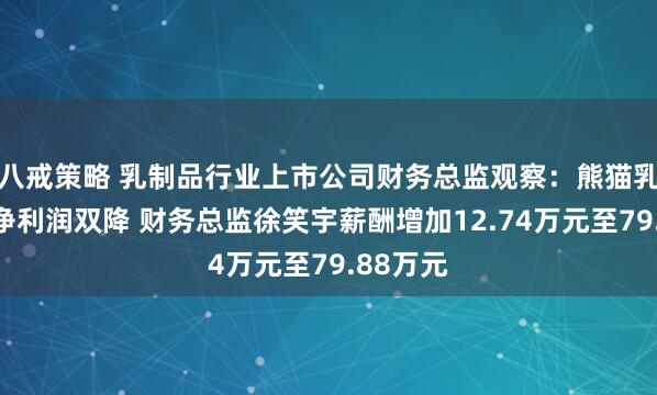 八戒策略 乳制品行业上市公司财务总监观察：熊猫乳品营收净利润双降 财务总监徐笑宇薪酬增加12.74万元至79.88万元