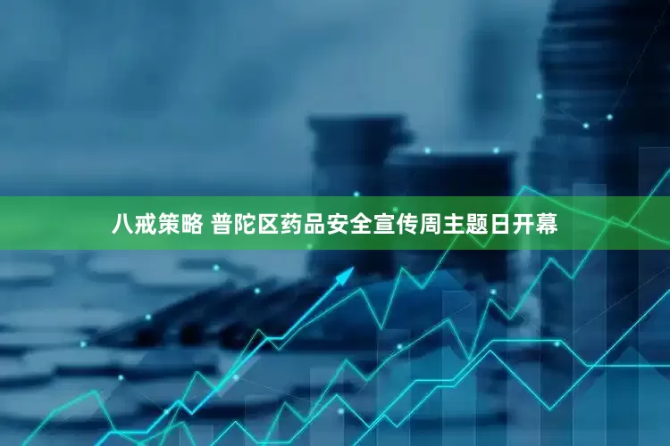 八戒策略 普陀区药品安全宣传周主题日开幕