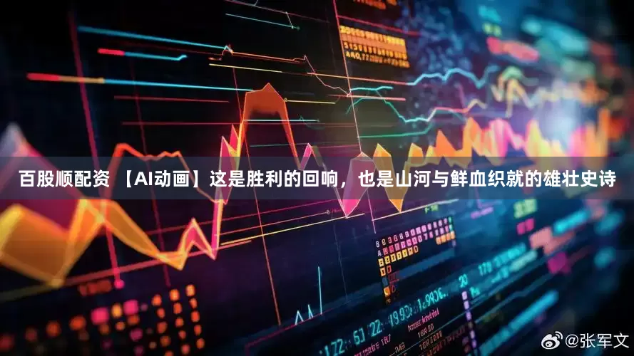 百股顺配资 【AI动画】这是胜利的回响，也是山河与鲜血织就的雄壮史诗