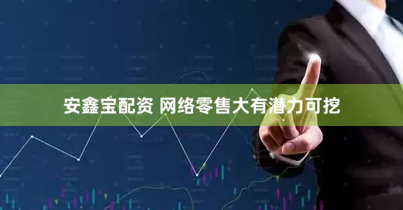 安鑫宝配资 网络零售大有潜力可挖