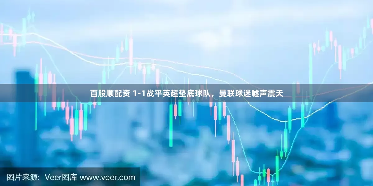 百股顺配资 1-1战平英超垫底球队，曼联球迷嘘声震天