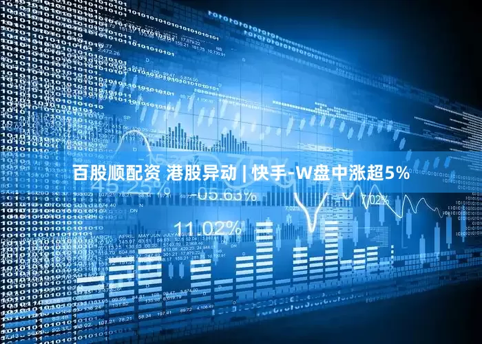 百股顺配资 港股异动 | 快手-W盘中涨超5%