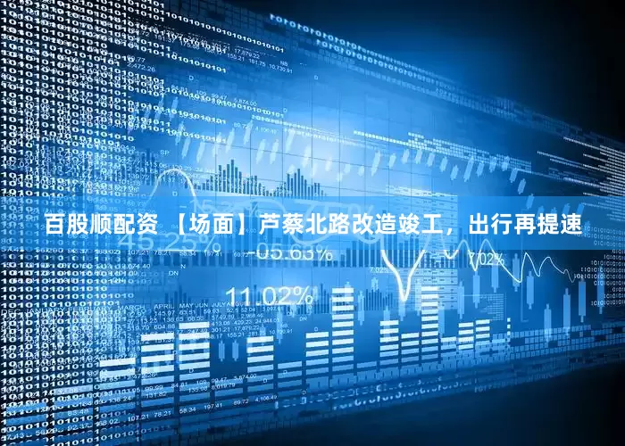 百股顺配资 【场面】芦蔡北路改造竣工，出行再提速