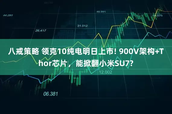 八戒策略 领克10纯电明日上市! 900V架构+Thor芯片，能掀翻小米SU7?