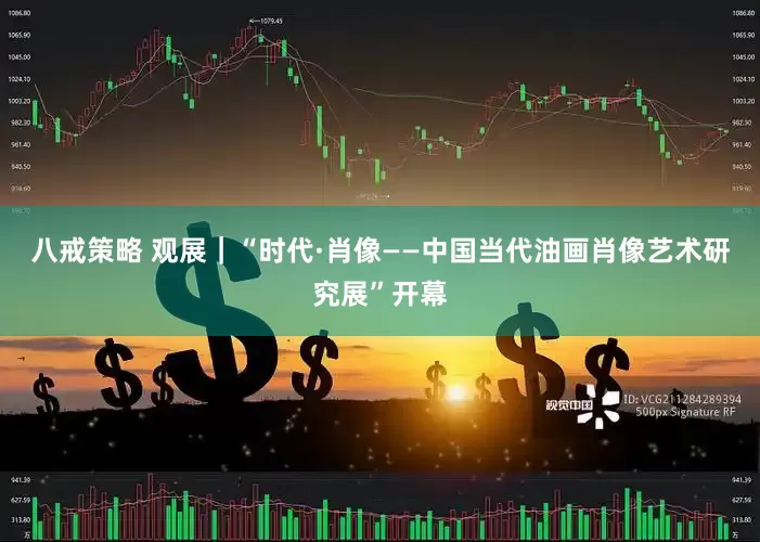 八戒策略 观展｜“时代·肖像——中国当代油画肖像艺术研究展”开幕