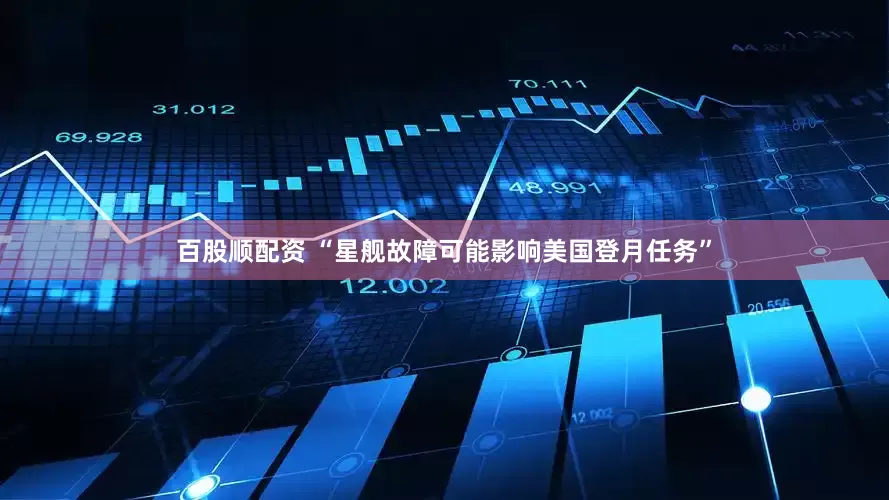 百股顺配资 “星舰故障可能影响美国登月任务”